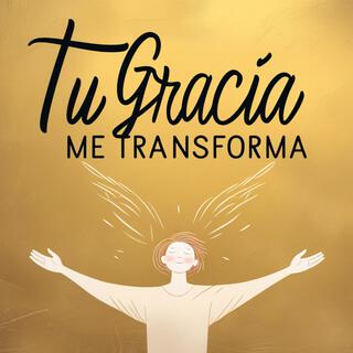 Tu gracia me transforma