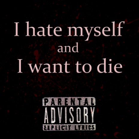 I Hate Myself and I Want to Die | Boomplay Music