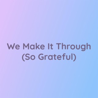 We Make It Through (So Grateful)