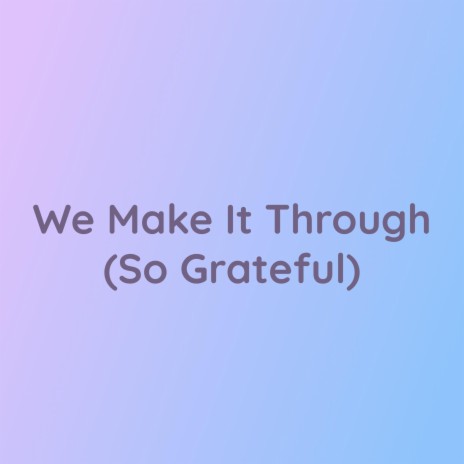 We Make It Through (So Grateful) | Boomplay Music