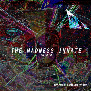 The Madness Innate In Him (By The End of Time)