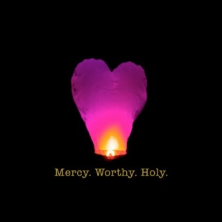 Mercy Worthy Holy