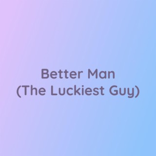 Better Man (The Luckiest Guy)