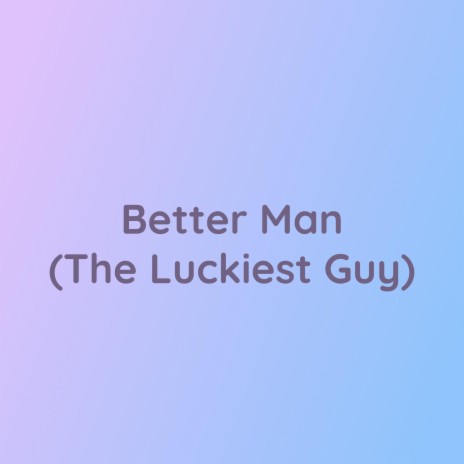 Better Man (The Luckiest Guy) | Boomplay Music