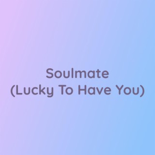 Soulmate (Lucky To Have You)