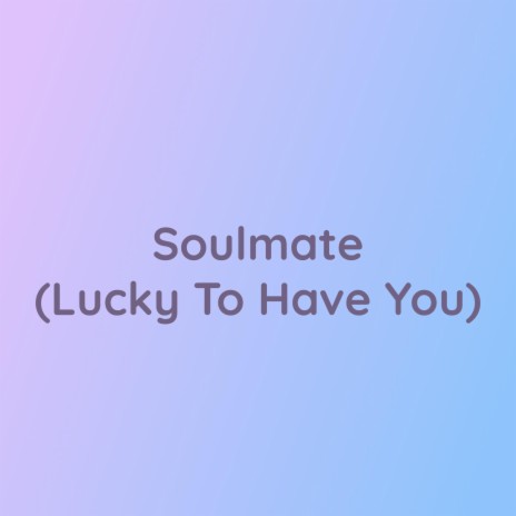 Soulmate (Lucky To Have You) | Boomplay Music