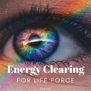 "Clear Healing Invitation to Full Body & Spirit" on Energy Clearing for Life Force Podcast #226