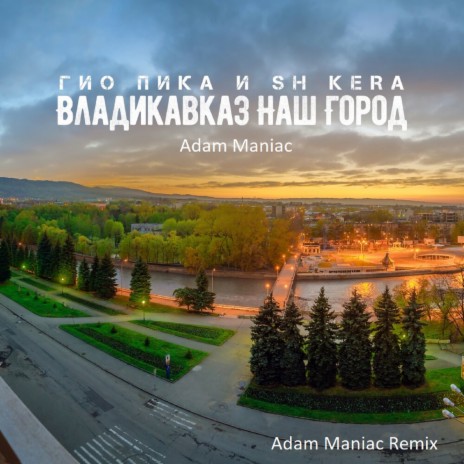 Владикавказ наш город (Adam Maniac Remix) ft. Гио Пика & Adam Maniac | Boomplay Music