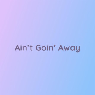 Ain't Goin' Away