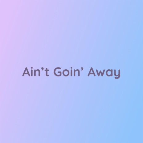 Ain't Goin' Away | Boomplay Music