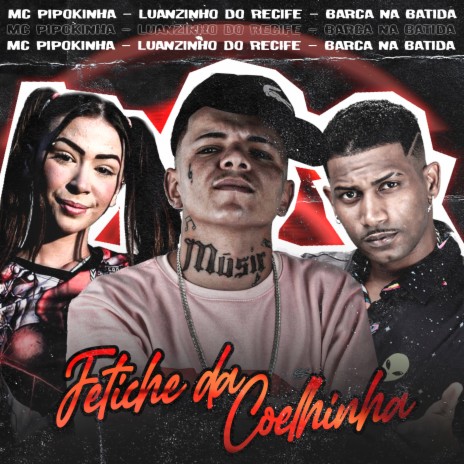 Fetiche da Coelhinha ft. Luanzinho do Recife & Mc Pipokinha | Boomplay Music