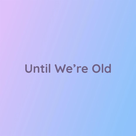 Until We're Old | Boomplay Music