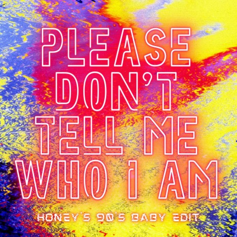 Please Don't Tell Me Who I Am (Honey's 90's Baby Edit)