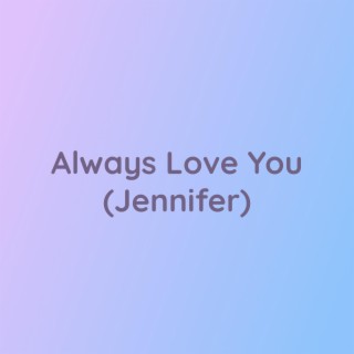 Always Love You (Jennifer)