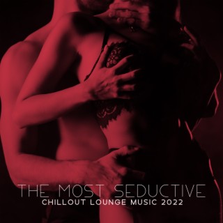 The Most Seductive Chillout Lounge Music 2022 – Deep Sexy Electronic Ambience, Bacground Music for Sex, Tantra and Romantic Night, Erotic Playlist, Essential Sensual Instrumental Music