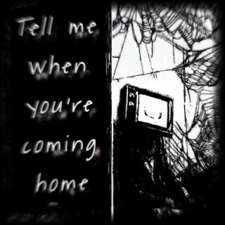 Tell me when you're coming home