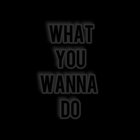 What you wanna do | Boomplay Music