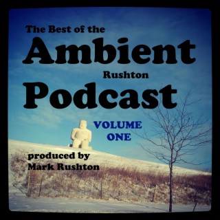 The Best of the Ambient Rushton Podcast, Vol 1