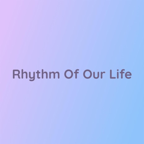 Rhythm Of Our Life | Boomplay Music