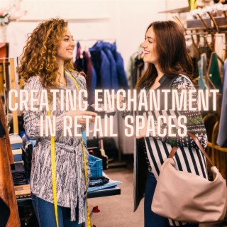 Creating Enchantment in Retail Spaces: Building a Warm and Pleasant Shopping Environment
