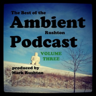 The Best of the Ambient Rushton Podcast, Vol 3