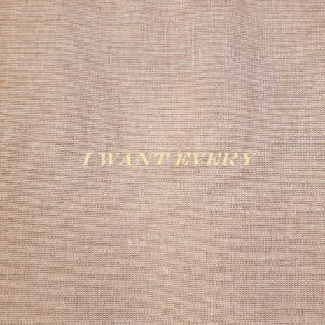 I Want Every | Boomplay Music