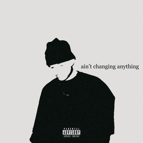 ain't changing anything | Boomplay Music