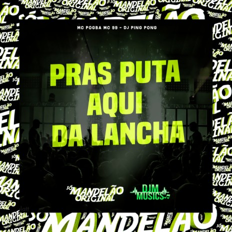 Pras Puta Aqui da Lancha ft. MC 99 & Dj Ping Pong | Boomplay Music