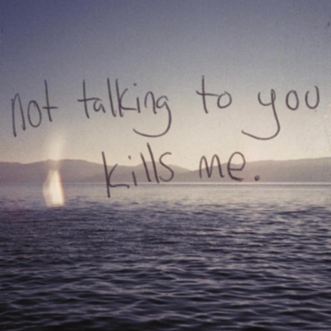 not talking to you kills me