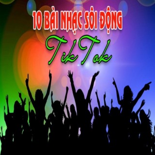 10 BÀI NHẠC SÔI ĐỘNG CHO TIKTOK