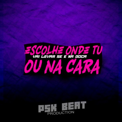 ESCOLHE ONDE TU VAI LEVAR SE E NA BOCA OU NA CARA ft. DJ PSK BEAT | Boomplay Music