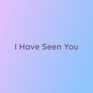 I Have Seen You