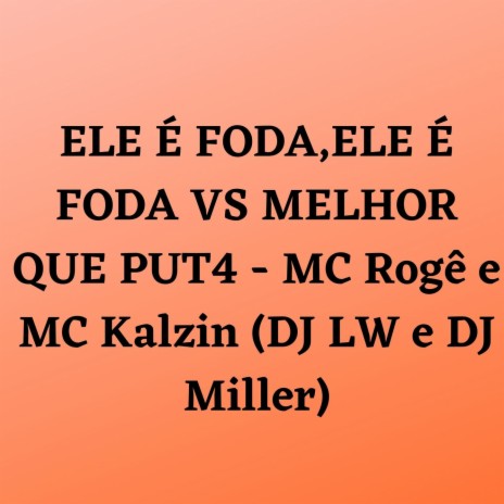 ELE É FODA,ELE É FODA VS MELHOR QUE PUT4 ft. MC Rogê, MC Kalzin & DJ Miller Oficial | Boomplay Music