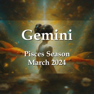 Gemini - Pisces Season March 2024