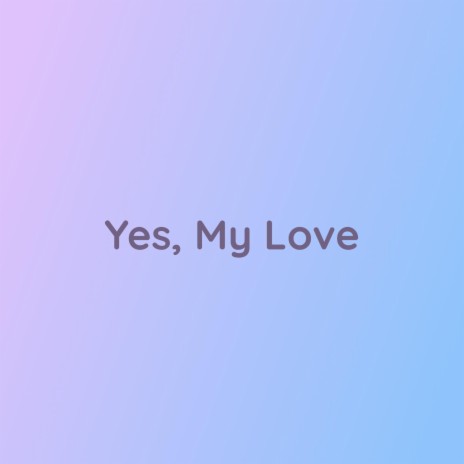 Yes, My Love | Boomplay Music