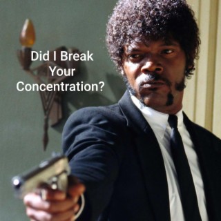 Did I Break Your Concentration?