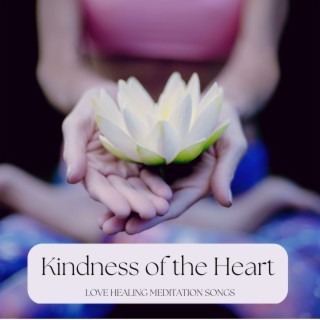 Kindness of the Heart: Love Healing Meditation Songs