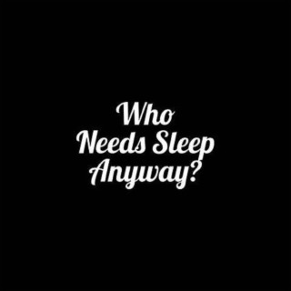 Who Needs Sleep Anyway?