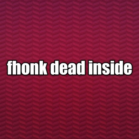 Fhonk Dead Inside | Boomplay Music