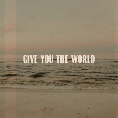 Give You the World | Boomplay Music