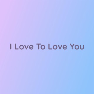 I Love To Love You