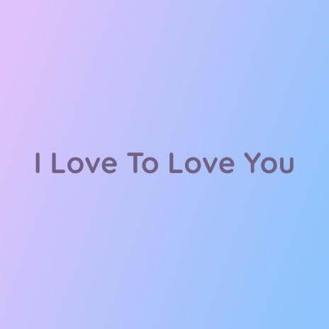 I Love To Love You | Boomplay Music