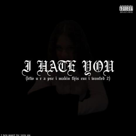 I HATE YOU (btw u r a psc im makin this cuz i wanted 2) | Boomplay Music