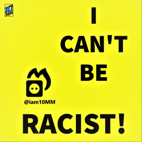 I CAN'T BE RACIST