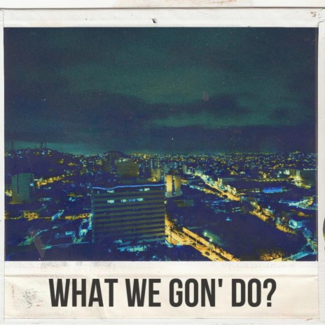 What We Gon' Do? | Boomplay Music