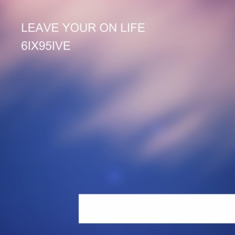 LEAVE YOUR ON LIFE | Boomplay Music