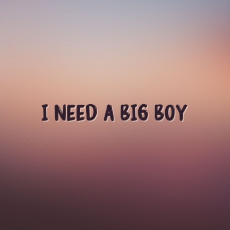 I Need A Big Boy | Boomplay Music