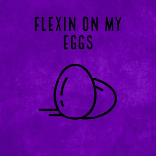 Flexin on my eggs