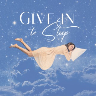 Give In to Sleep: Calming Music to Sleep to, Anxiety Relief and Relaxation before Going to Bed