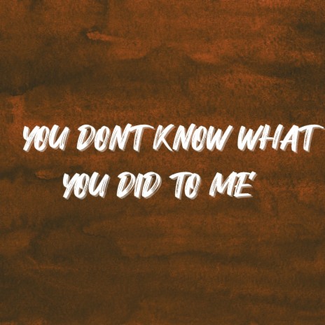 You Don't Know What You Did To Me | Boomplay Music